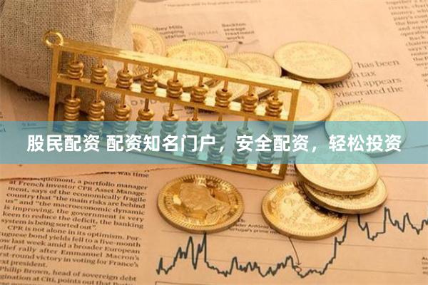 股民配资 配资知名门户，安全配资，轻松投资