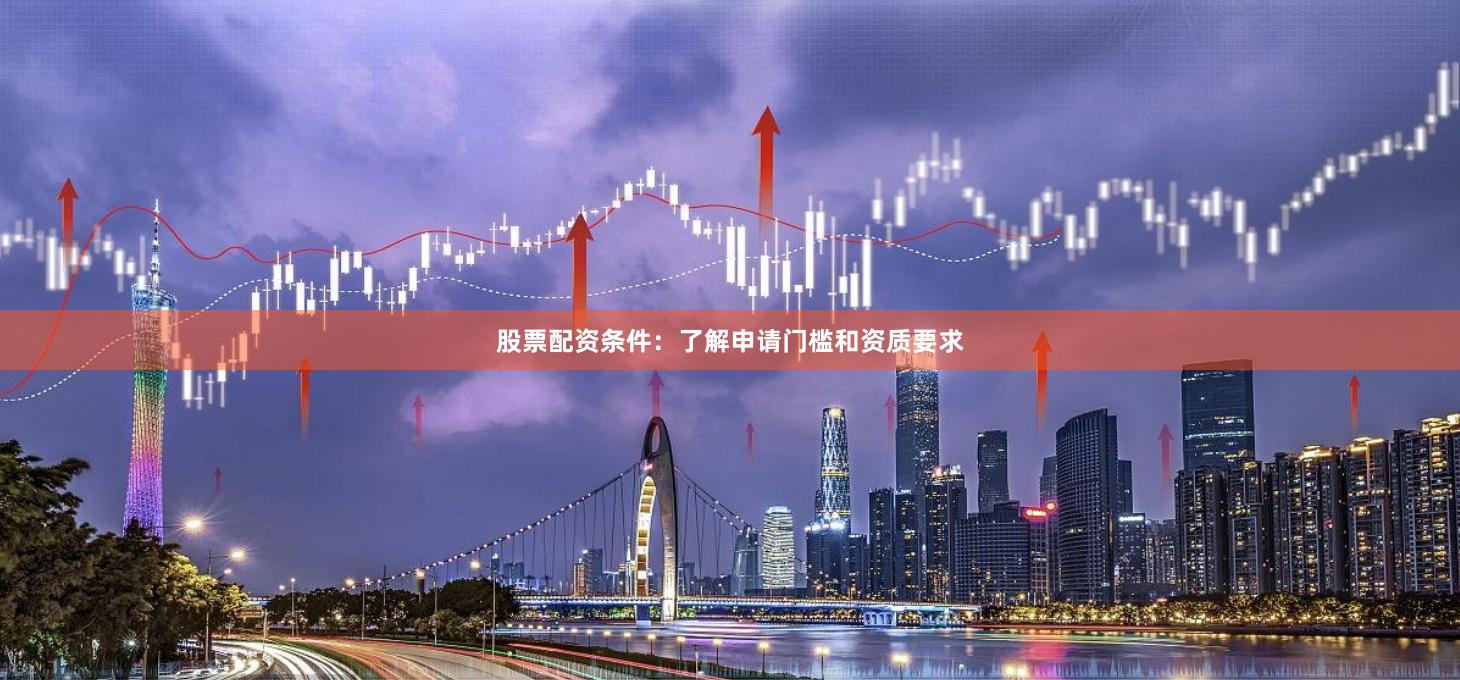 股票配资条件：了解申请门槛和资质要求