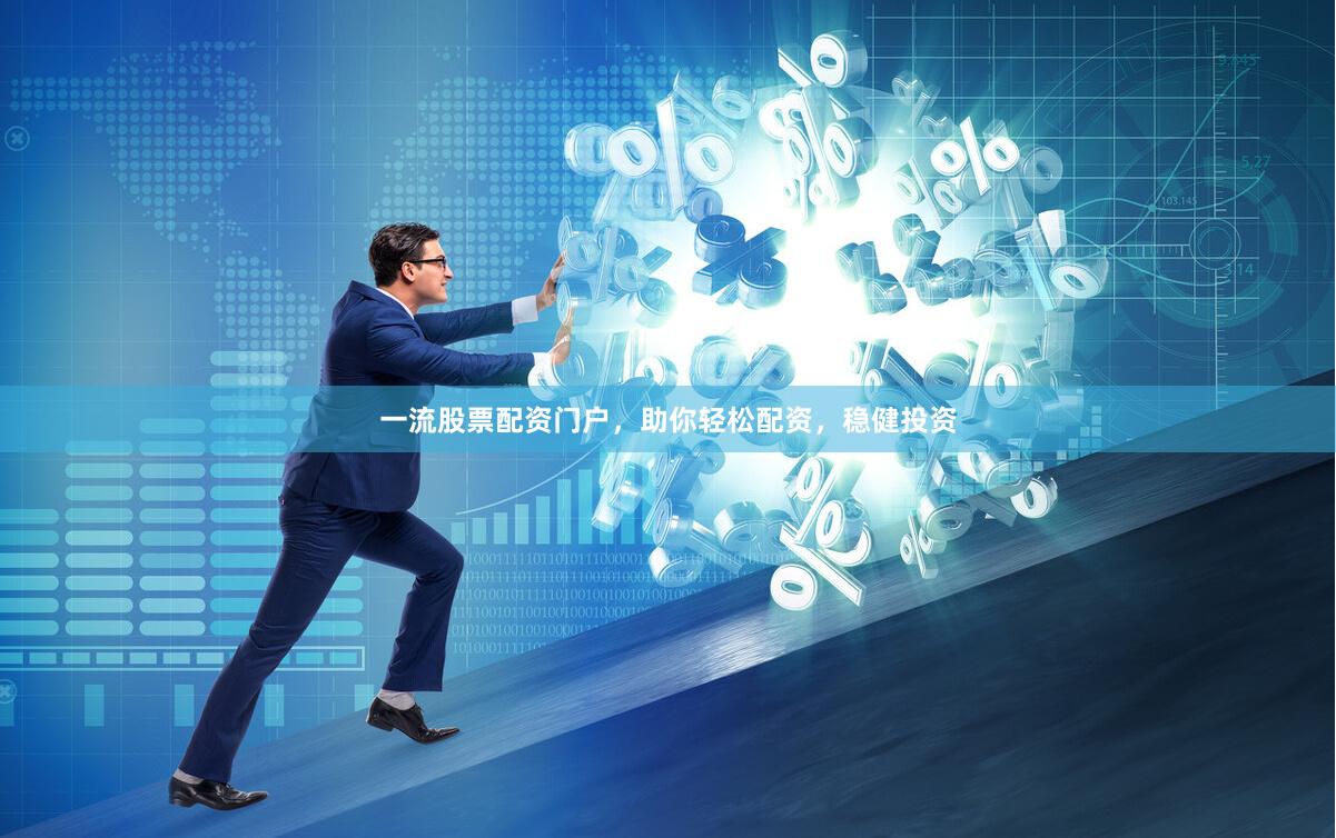 一流股票配资门户，助你轻松配资，稳健投资