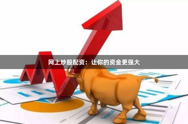 网上炒股配资：让你的资金更强大