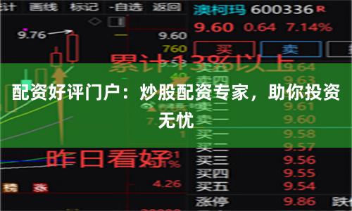 配资好评门户：炒股配资专家，助你投资无忧