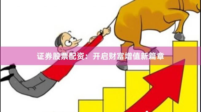 证券股票配资：开启财富增值新篇章