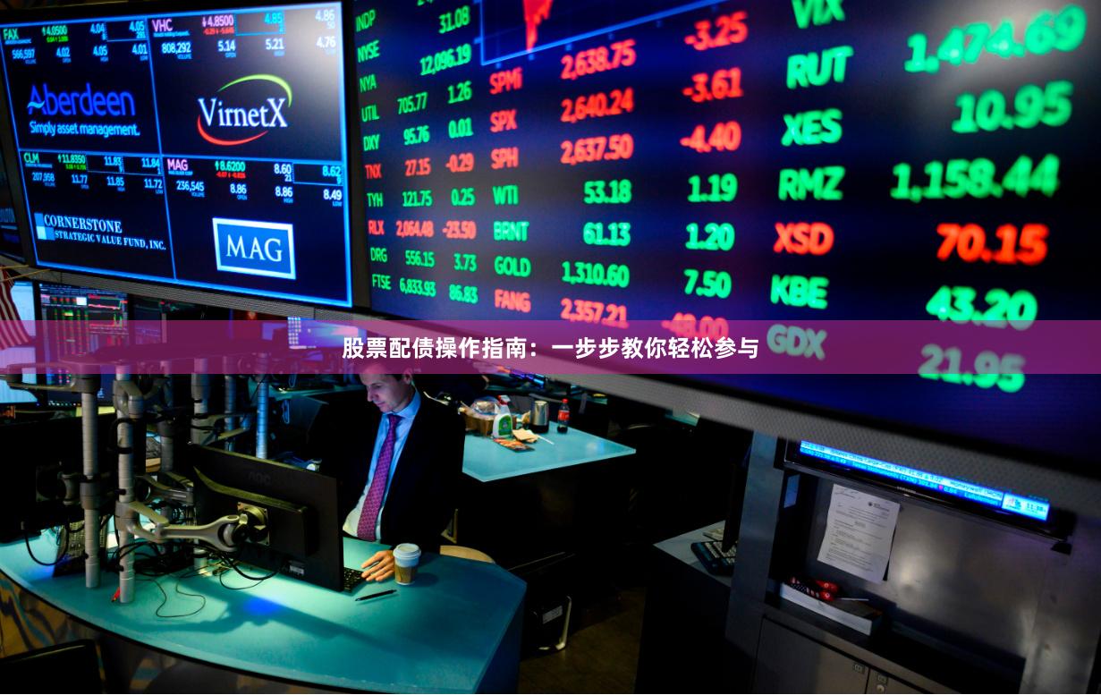 股票配债操作指南：一步步教你轻松参与