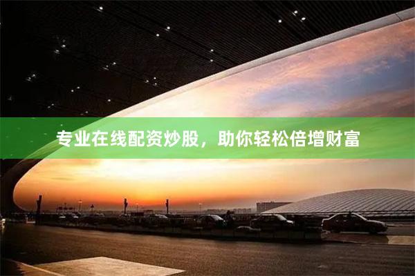 专业在线配资炒股，助你轻松倍增财富