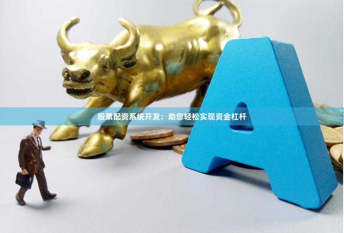 股票配资系统开发：助您轻松实现资金杠杆