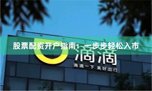 股票配资开户指南：一步步轻松入市