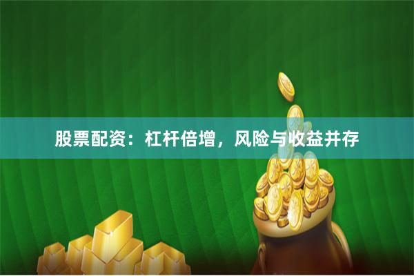 股票配资：杠杆倍增，风险与收益并存