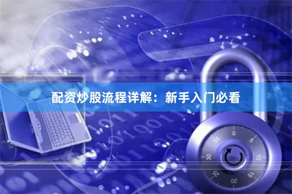 配资炒股流程详解：新手入门必看