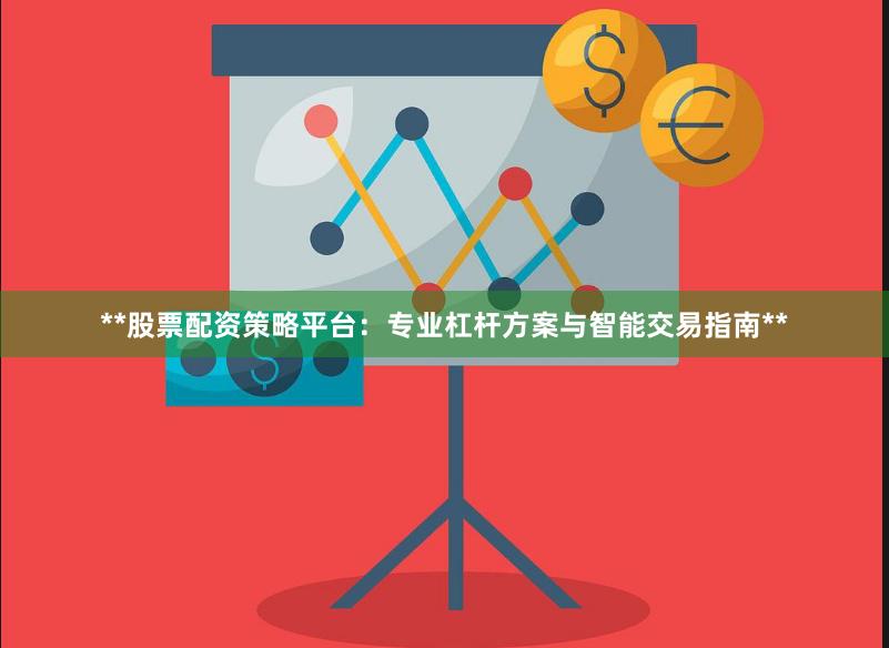 **股票配资策略平台：专业杠杆方案与智能交易指南**