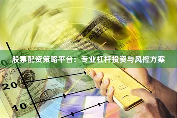 股票配资策略平台：专业杠杆投资与风控方案