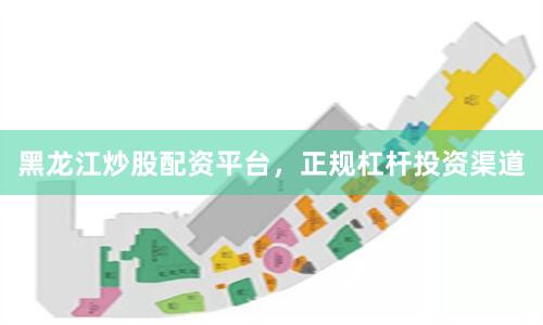 黑龙江炒股配资平台，正规杠杆投资渠道