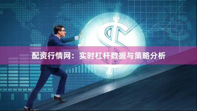 配资行情网：实时杠杆数据与策略分析