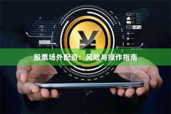 股票场外配资：风险与操作指南