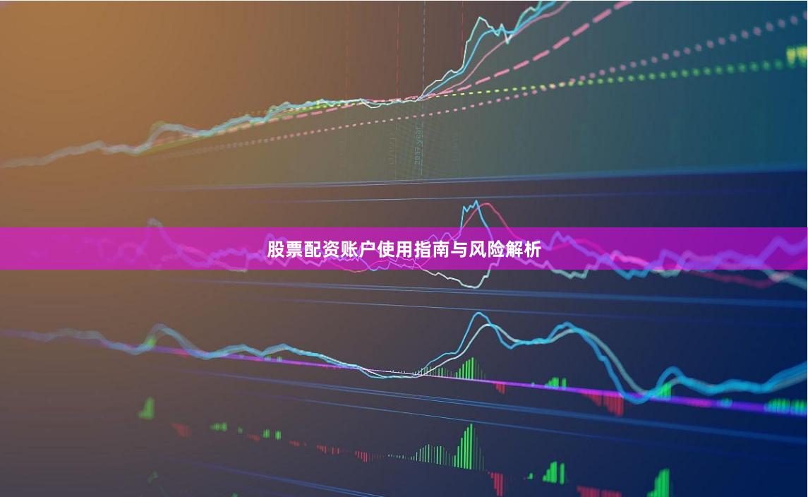 股票配资账户使用指南与风险解析