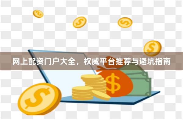 网上配资门户大全，权威平台推荐与避坑指南