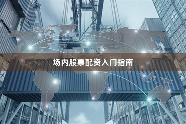 场内股票配资入门指南
