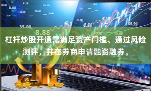 杠杆炒股开通需满足资产门槛、通过风险测评，并在券商申请融资融券。