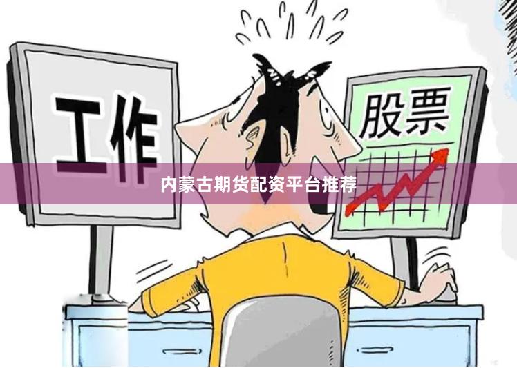 内蒙古期货配资平台推荐