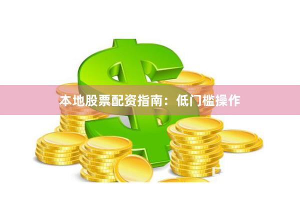 本地股票配资指南：低门槛操作