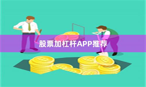 股票加杠杆APP推荐