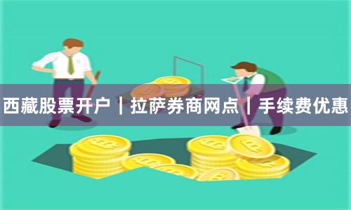 西藏股票开户｜拉萨券商网点｜手续费优惠