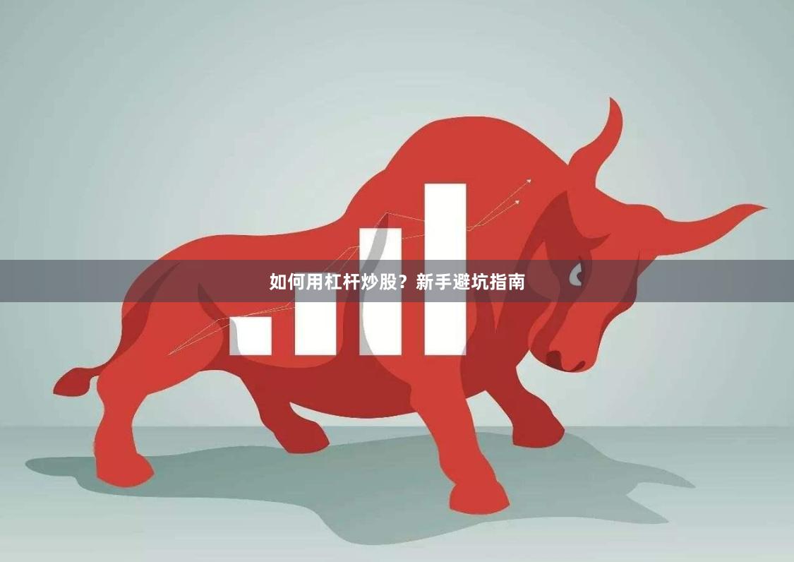 如何用杠杆炒股？新手避坑指南